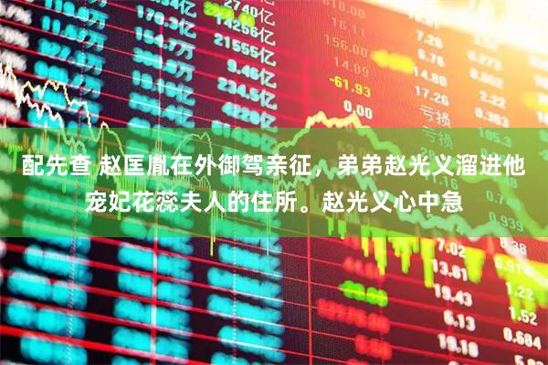 配先查 赵匡胤在外御驾亲征，弟弟赵光义溜进他宠妃花蕊夫人的住所。赵光义心中急